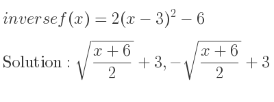 The inverse of f(x)=2(x-3)^2-6 is sqrt((x+6)/2)+3,-sqrt((x+6)/2)+3